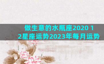 做生意的水瓶座2020 12星座运势2023年每月运势